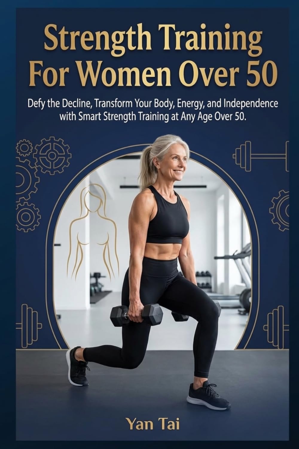 Strength Training For Women Over 50: Defy the Decline, Transform Your Body, Energy, and Independence with Smart Strength Training at Any Age Over 50