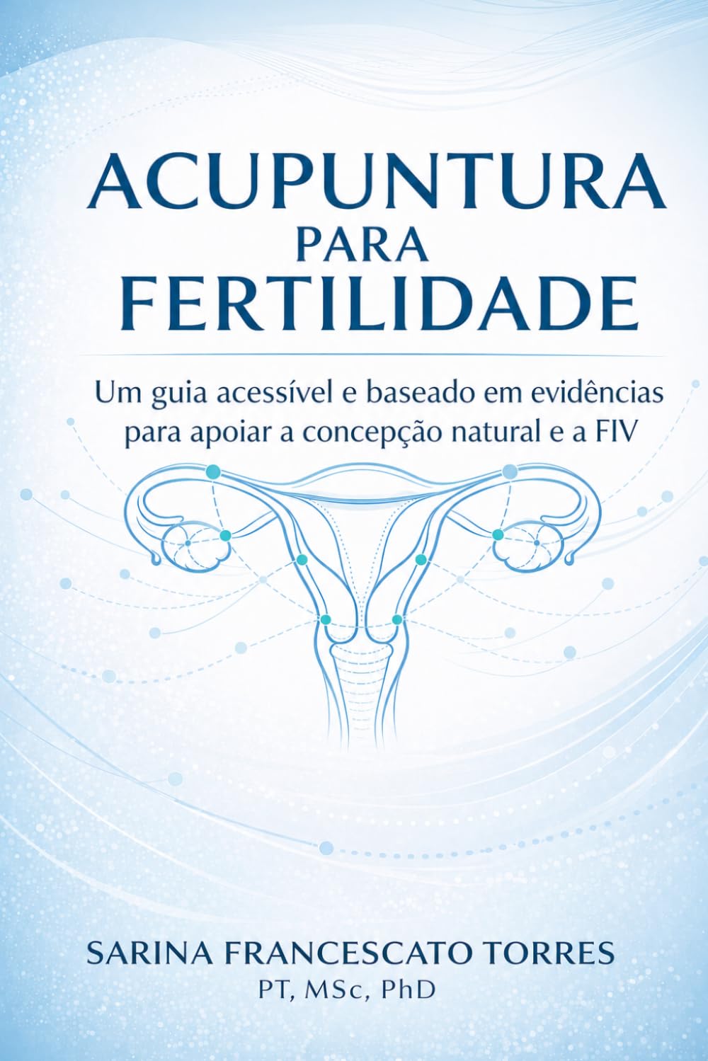 Acupuntura para Fertilidade: Um guia acessível e baseado em evidências para apoiar a concepção natural e o tratamento de FIV