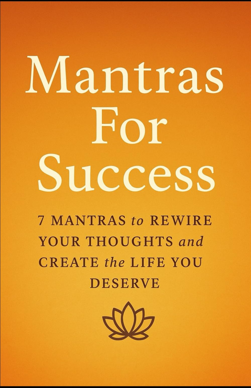Mantras For Success: 7 Mantras to Rewire Your Thoughts and Create the Life You Deserve