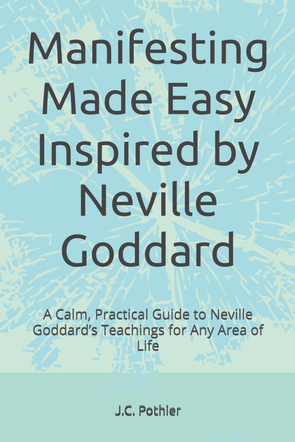 Manifesting Made Easy Inspired by Neville Goddard: A Calm, Practical Guide to Neville Goddard’s Teachings for Any Area of Life