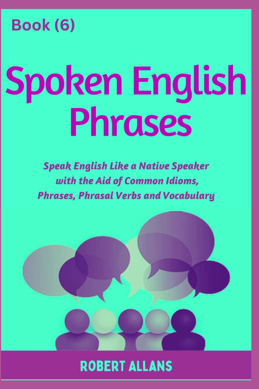 Spoken English Phrases (book - 6): Speak English Like a Native (Spoken English in Dailogues)