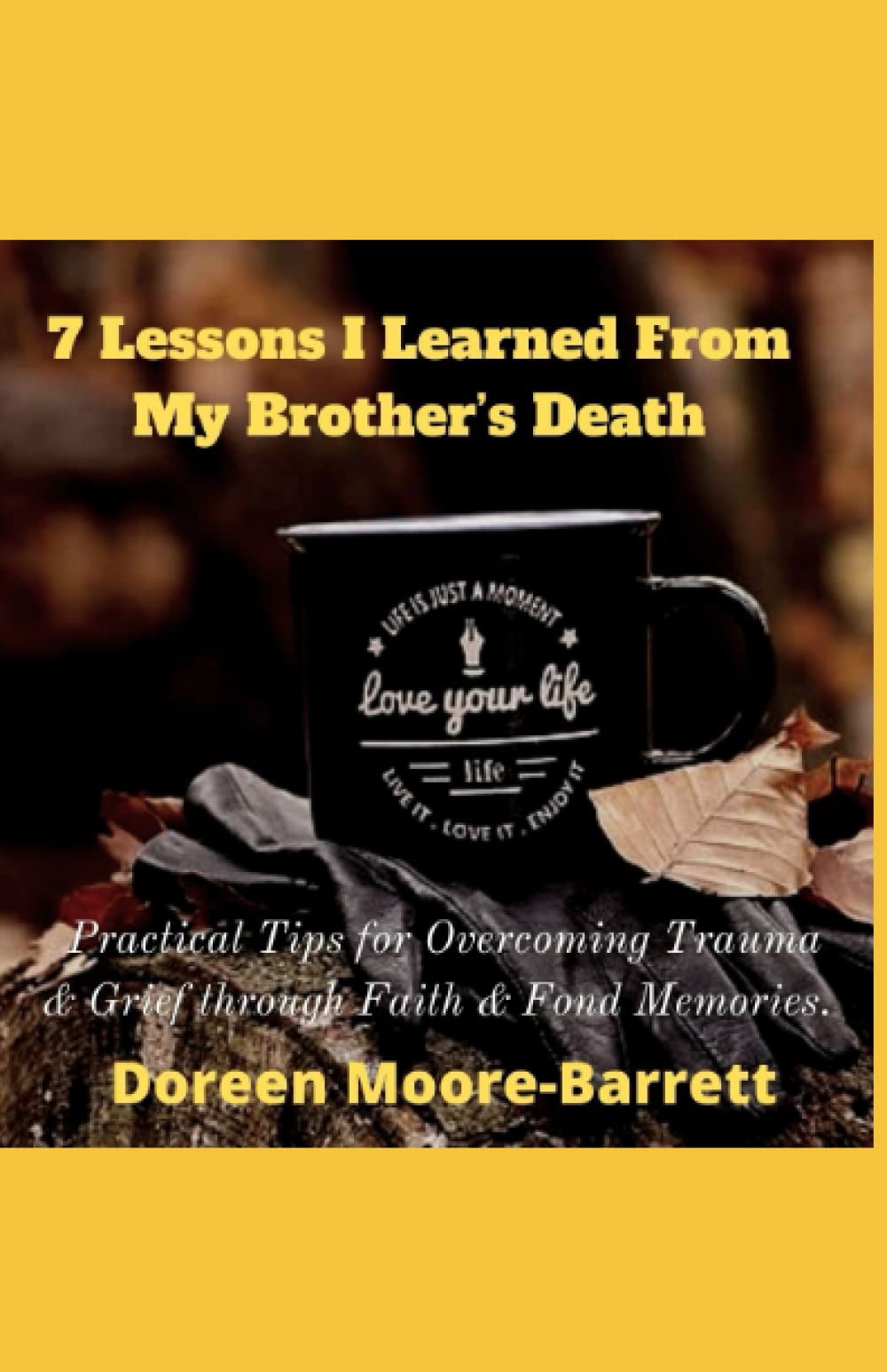 Cover of 7 Lessons I Learned From My Brothers Death: Practical Tips for Overcoming Trauma and Grief through Faith & Fond Memories.