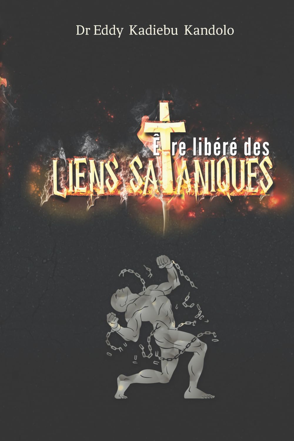 ÊTRE LIBÉRÉ DES LIENS SATANIQUES: Délivrance des liens émotionnels, mentaux, sexuels, physiques et de toutes formes d'addictions