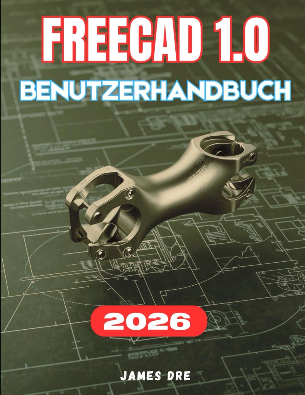 FREECAD 1.0 BENUTZERHANDBUCH: Das vollständige Schritt-für-Schritt-Handbuch für Anfänger zur Beherrschung der parametrischen 3D-Modellierung, ... 3D-Drucks sowie zum Designen von Grund auf