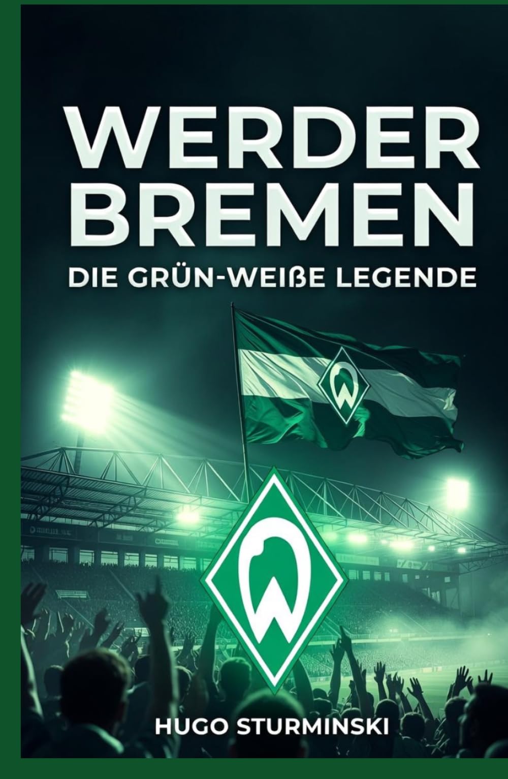 Werder Bremen: Die grün-weiße Legende – Von den Wurzeln 1899 bis zum Drama 2021 und dem Comeback: Die emotionale Geschichte des SV Werder Bremen: ... von Lissabon (Sports Business)