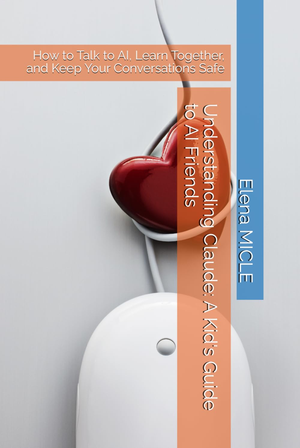 Understanding Claude: A Kid's Guide to AI Friends: How to Talk to AI, Learn Together, and Keep Your Conversations Safe