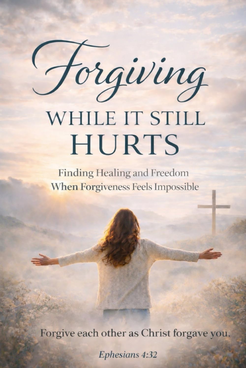 Forgiving While It Still Hurts: Finding Healing and Freedom When Forgiveness Feels Impossible