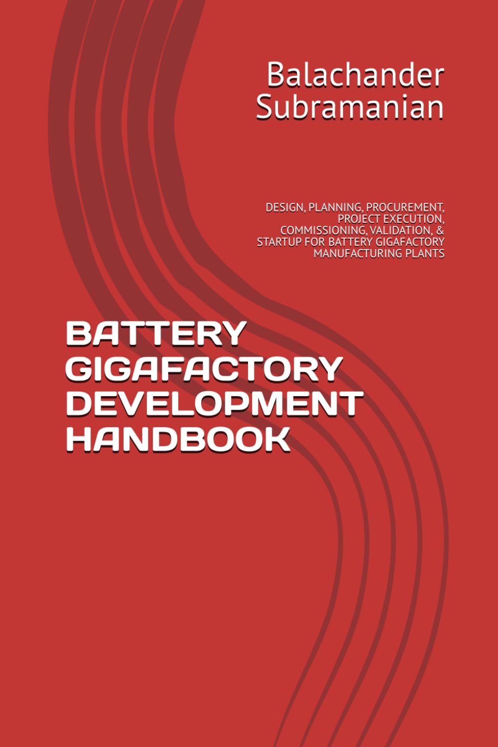 BATTERY GIGAFACTORY DEVELOPMENT HANDBOOK: DESIGN, PLANNING, PROCUREMENT, PROJECT EXECUTION, COMMISSIONING, VALIDATION, & STARTUP FOR BATTERY GIGAFACTORY MANUFACTURING PLANTS