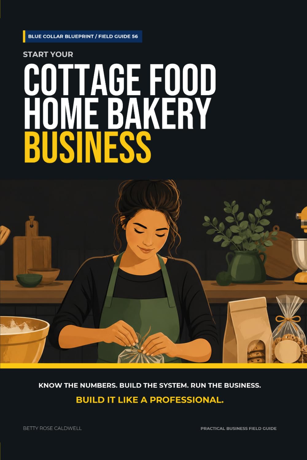 Start Your Cottage Food Home Bakery Business: The Complete Step-by-Step Guide to Launch, Run, and Profit from Your Own Home Bakery Business (Blue Collar Blueprint)