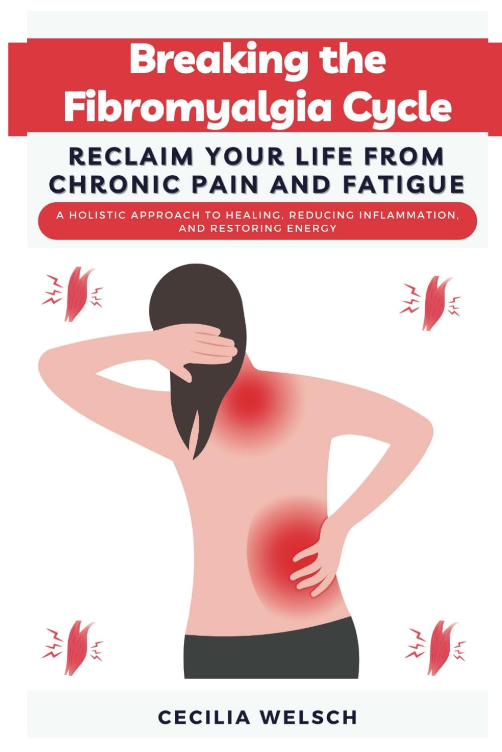 Breaking the Fibromyalgia Cycle Reclaim Your Life from Chronic Pain and Fatigue: A Holistic Approach to Healing, Reducing Inflammation, and Restoring Energy