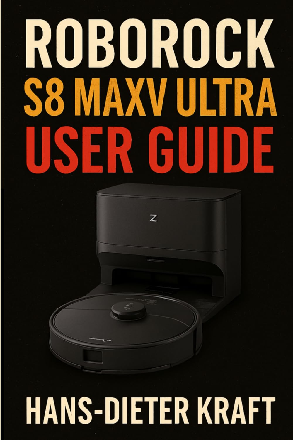 Roborock S8 MaxV Ultra User Guide: The Unofficial Manual for Automating Your Home Cleaning, Mastering the App, and Installing the Drainage System (Kraft user Guides)