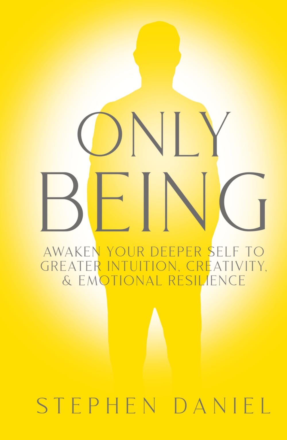 Only Being: Awaken Your Deeper Self to Greater Intuition, Creativity, and Emotional Resilience