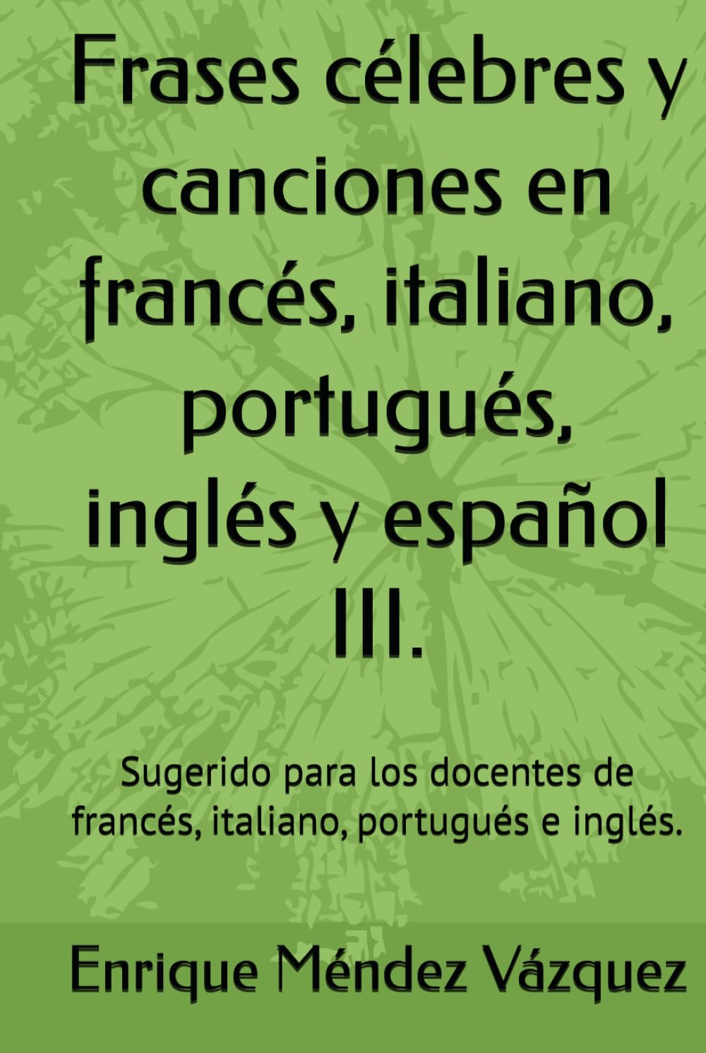 Frases célebres y canciones en francés, italiano, portugués, inglés y español III.: Sugerido para los docentes de francés, italiano, portugués e inglés.