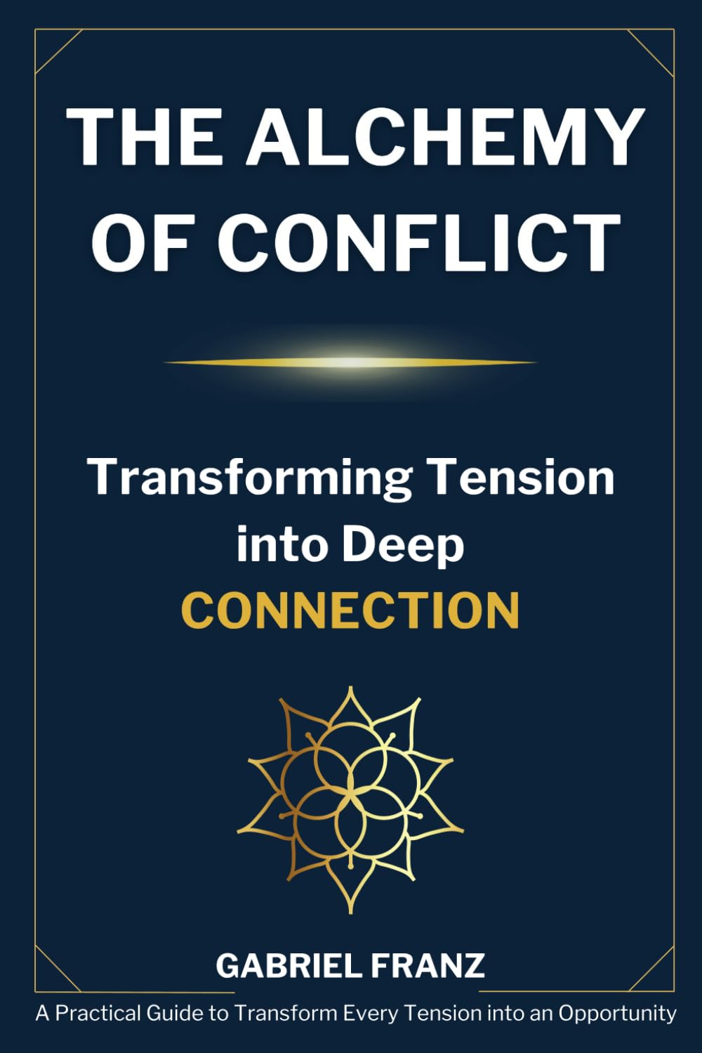 The Alchemy of Conflict - Transforming Tension into Deep Connection: A Practical Guide to Transform Every Tension into an Opportunity (The Inner ... - Healing, Growth & Conscious Relationships)