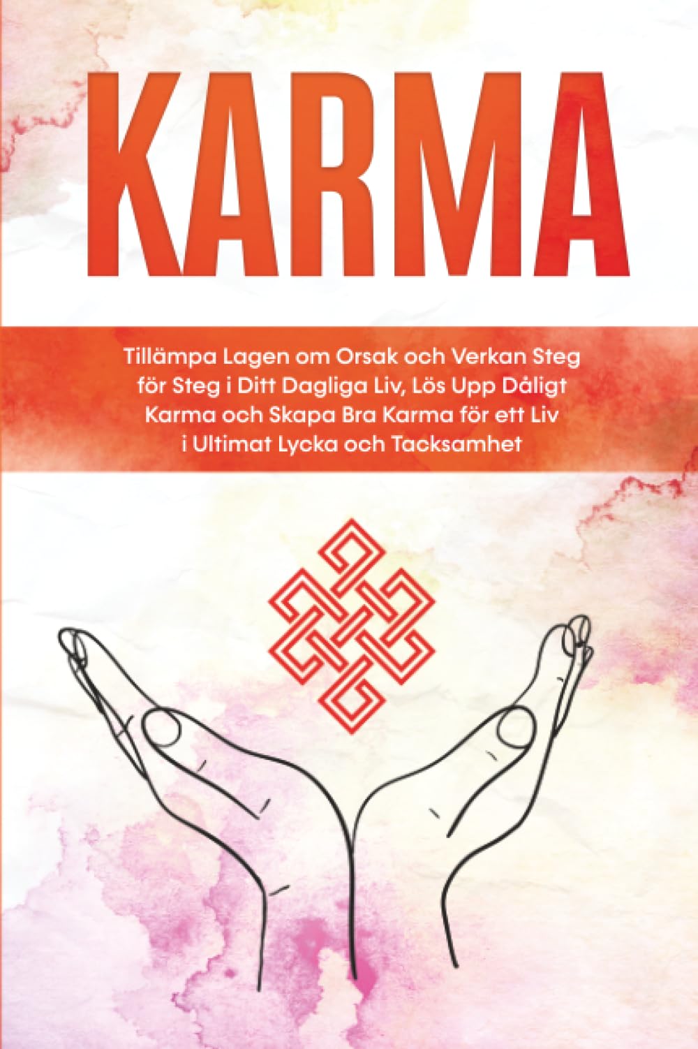 Karma: Tillämpa Lagen om Orsak och Verkan Steg för Steg i Ditt Dagliga Liv, Lös Upp Dåligt Karma och Skapa Bra Karma för ett Liv i Ultimat Lycka och Tacksamhet