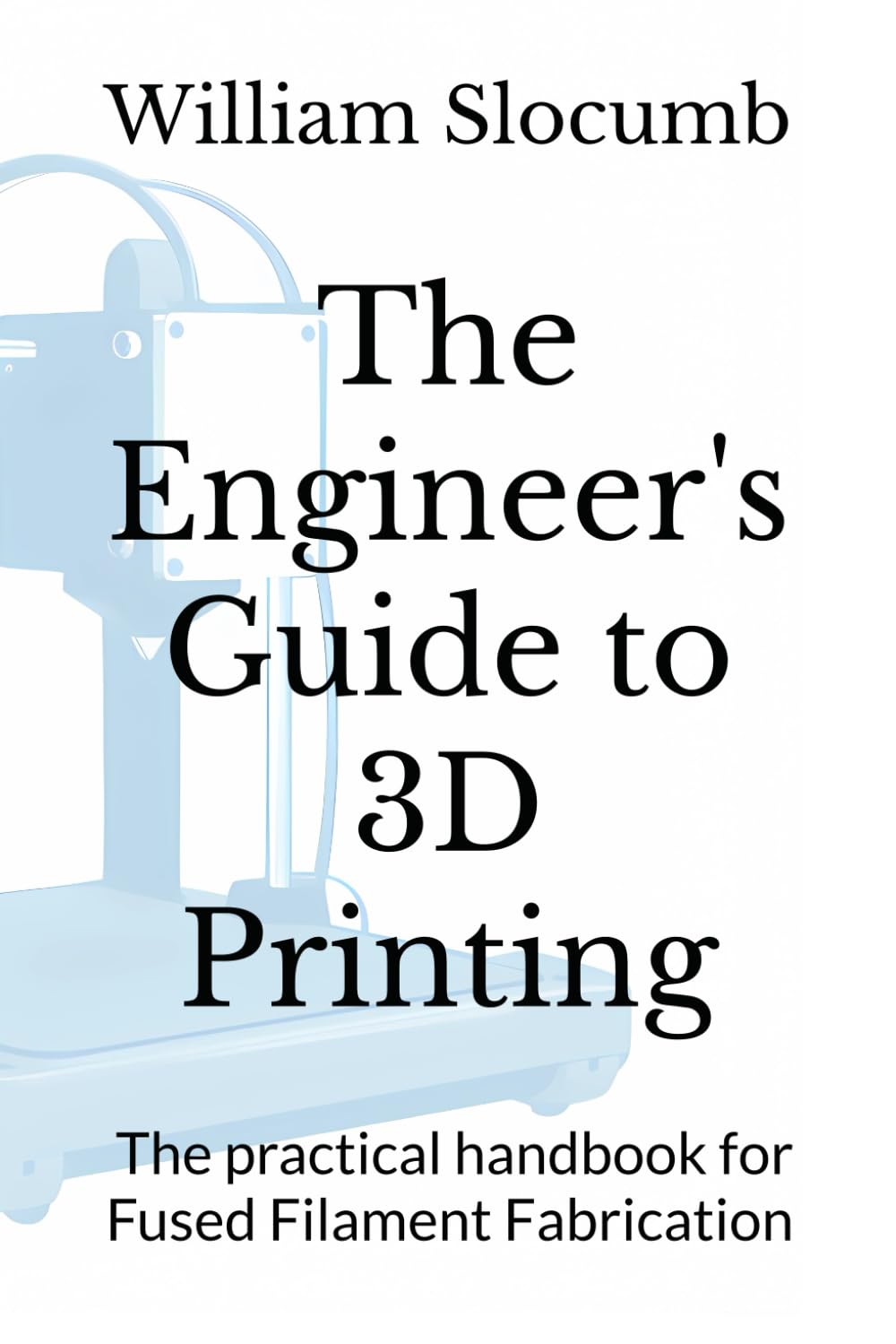The Engineer's Guide to 3D Printing: The practical handbook for Fused Filament Fabrication