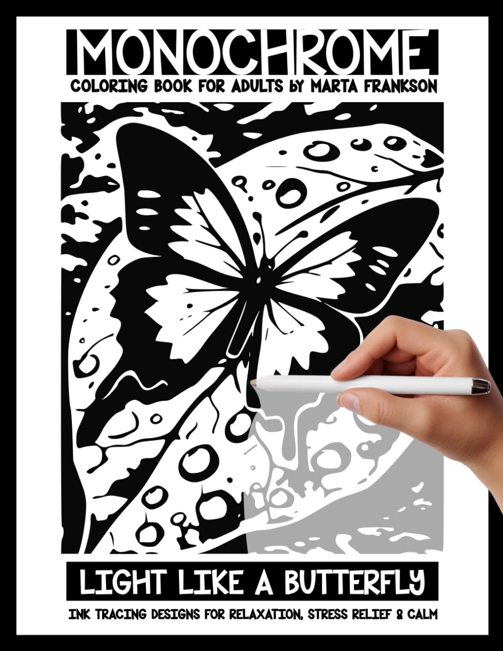 Monochrome Coloring Book For Adults by Marta Frankson - Light Like a Butterfly - Ink Tracing Designs for Relaxation, Stress Relief & Calm: A calm ... their mind, and enjoy the beauty of nature