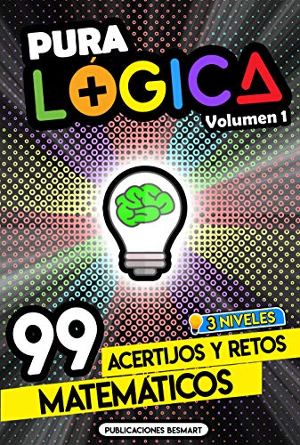 Pura Lógica (Volumen 1) : 99 Acertijos y Retos Matemáticos en 3 Niveles | Diviértete con Juegos de Ingenio y Enigmas de Matemáticas para Niños y Adultos (Spanish Edition) - BeSmart, Publicaciones