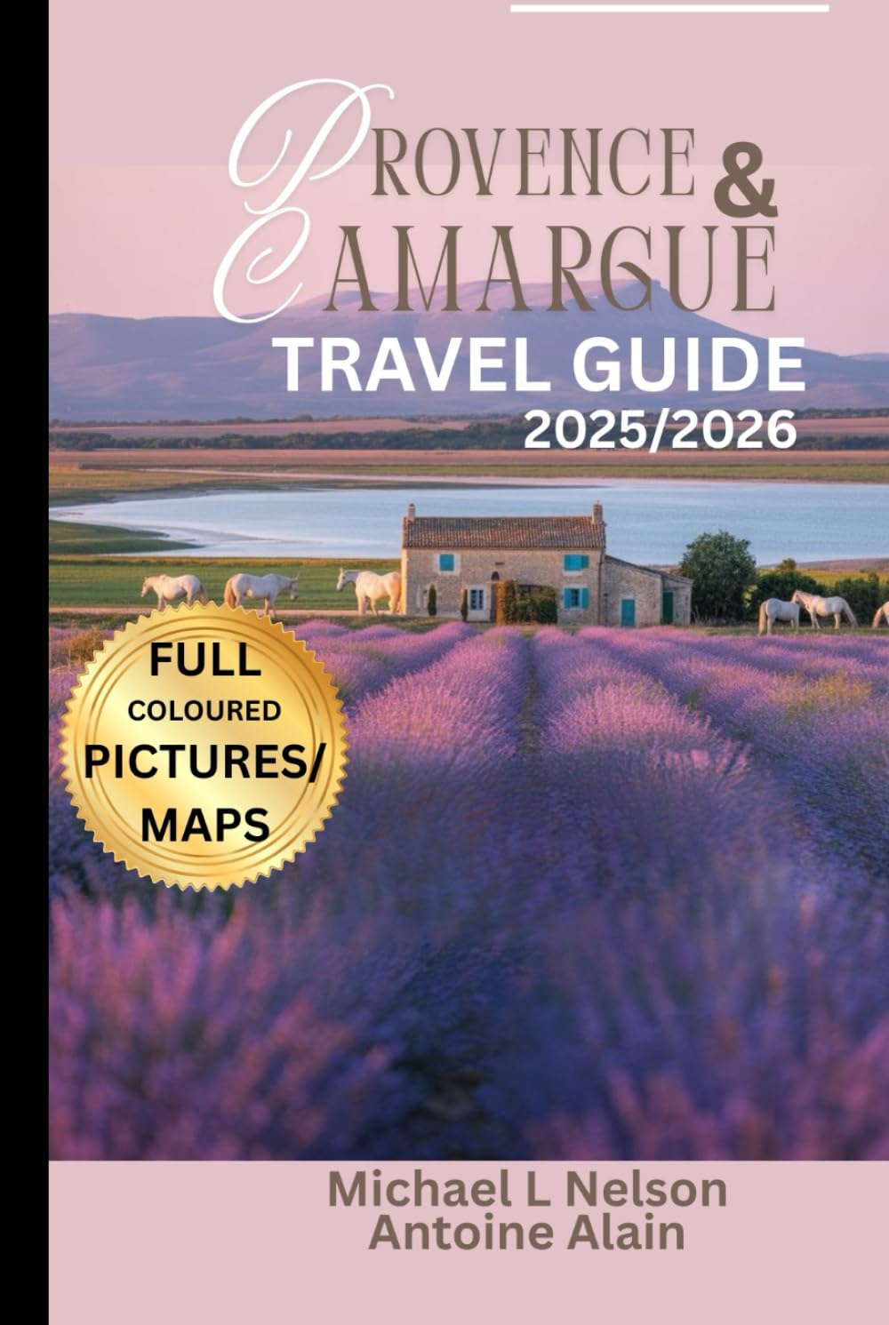 PROVENCE AND CAMARGUE TRAVEL GUIDE 2025/2026 (FULL COLOUR): Discover Hidden Gems, Must-See Landmarks and Local Secrets with Detailed Maps and Stunning ... Must-Visit Sites and Expert Recommendations.