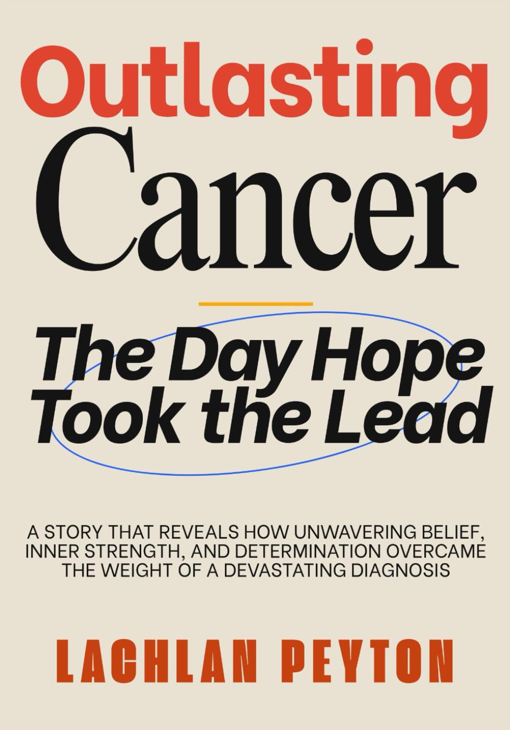 OUTLASTING CANCER: A Story That Reveals How Unwavering Belief, Inner Strength, And Determination Overcame The Weight Of A Devastating Diagnosis