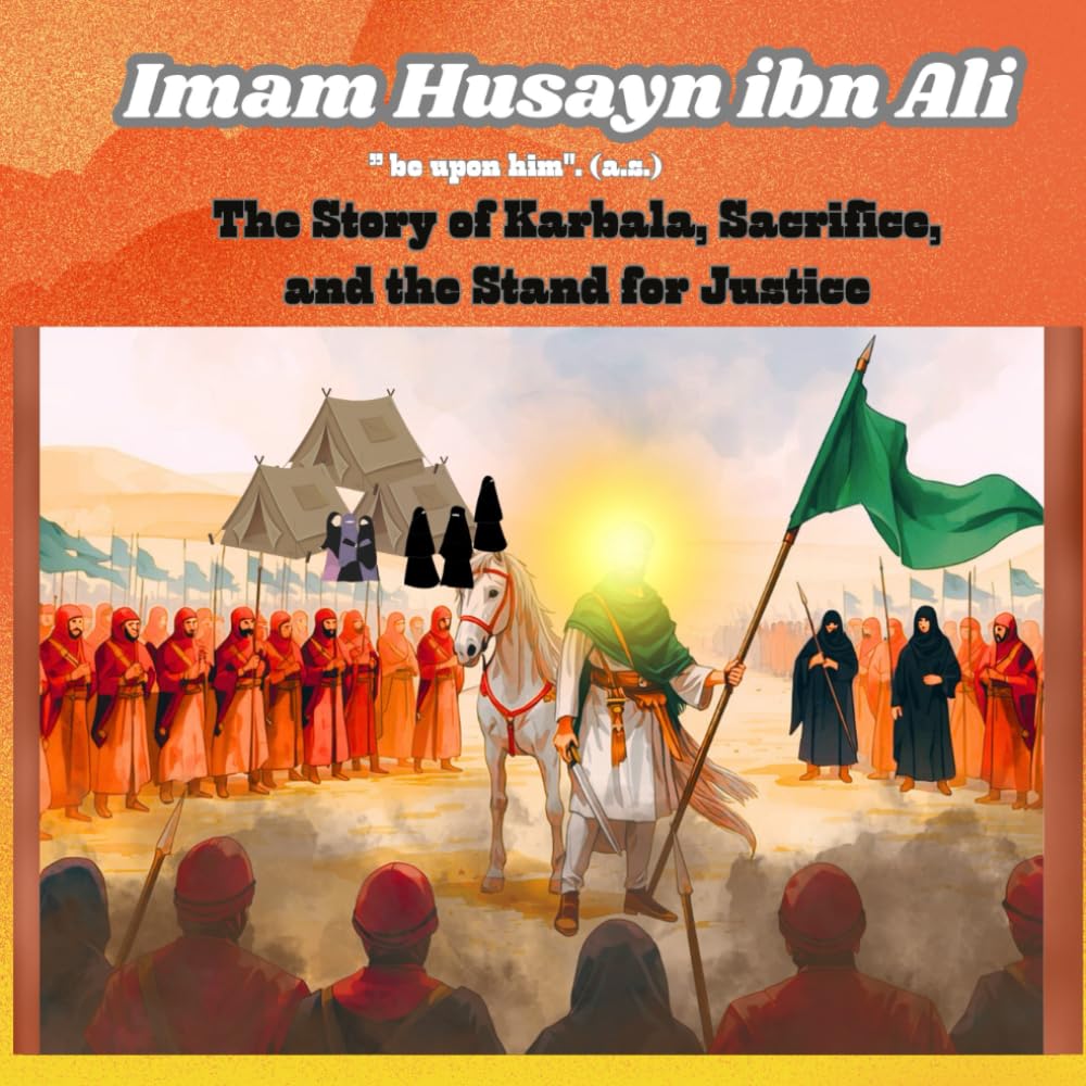 Imam Husayn ibn Ali: The Story of Karbala, Sacrifice, and the Stand for Justice