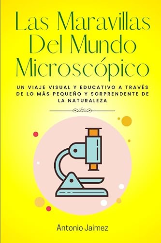 Las Maravillas Del Mundo Microscópico Un viaje visual y educativo a través de lo más pequeño y sorprendente de la naturaleza (Spanish Edition)