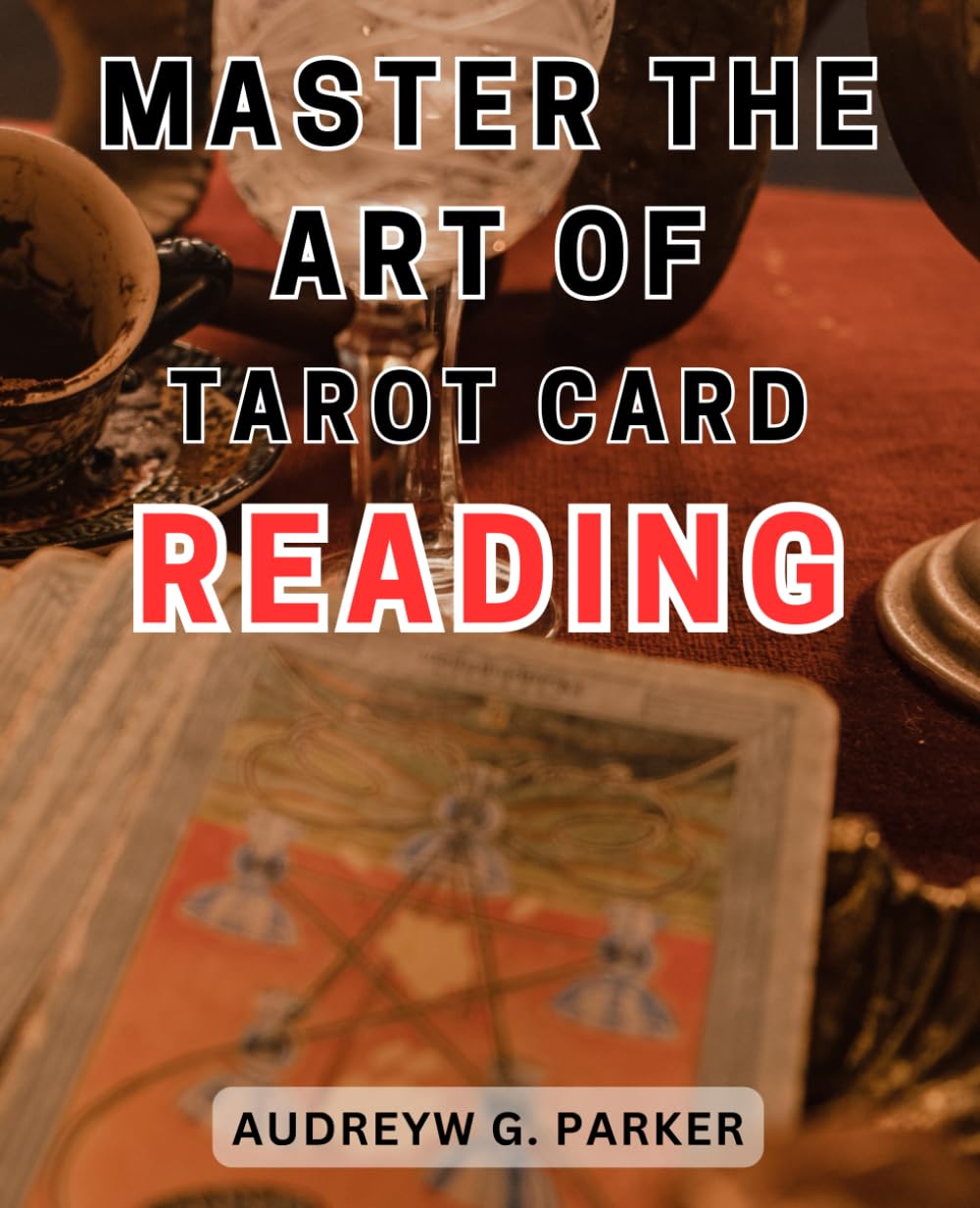 Master the Art of Tarot Card Reading: Unlock the Secrets of Tarot Card Interpretation and Harness the Power of Divination