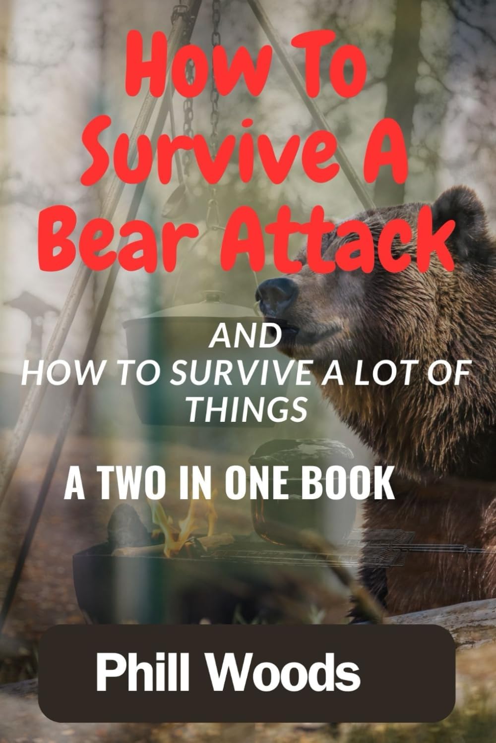How to survive a bear attack: How to survive anything. How to fight a bear and win. The essential skills of wilderness survival