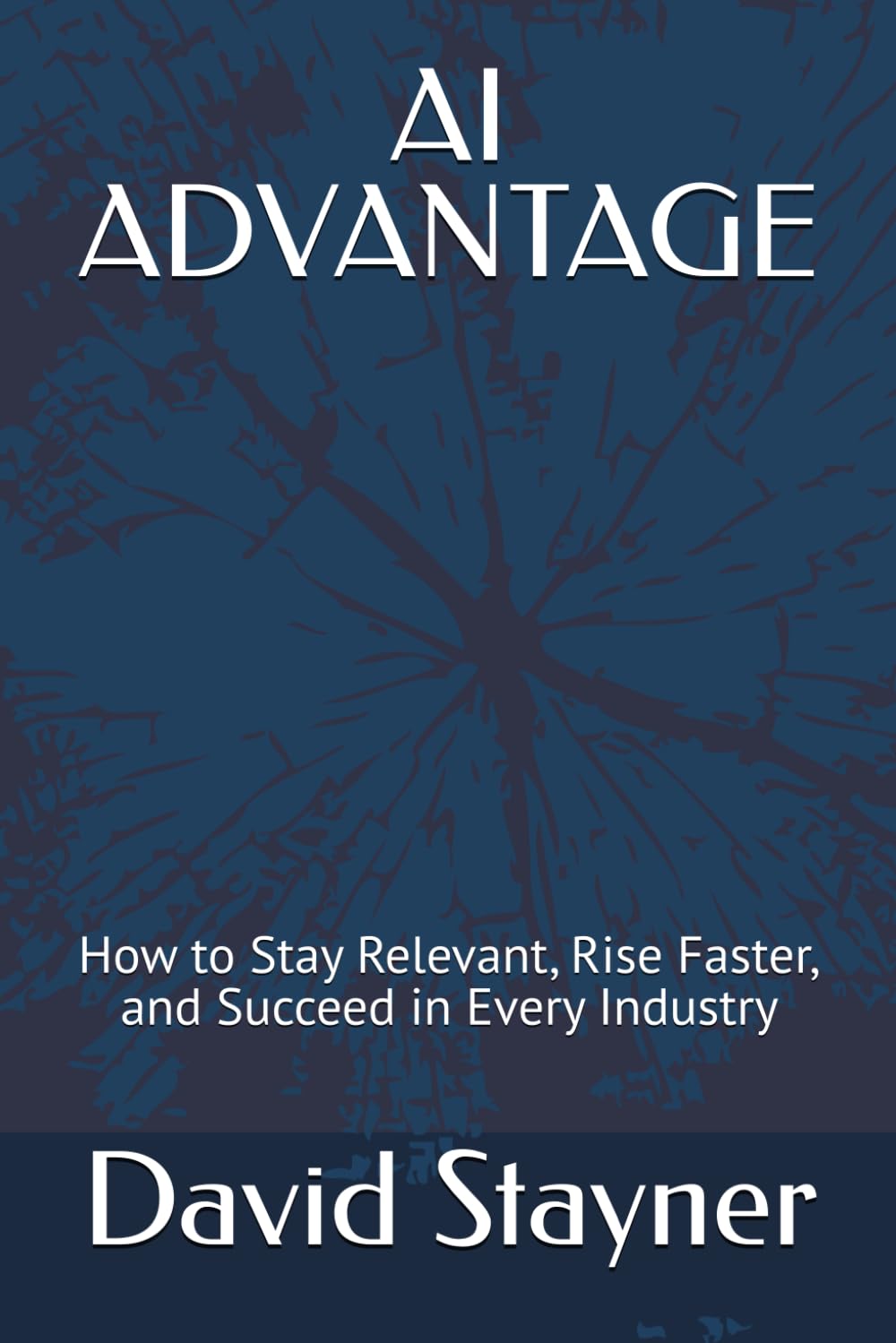 AI ADVANTAGE: How to Stay Relevant, Rise Faster, and Succeed in Every Industry