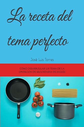 La receta del tema perfecto: Cómo desarrollar un tema de la oposición de secundaria de inglés (Preparación oposiciones secundaria inglés)
