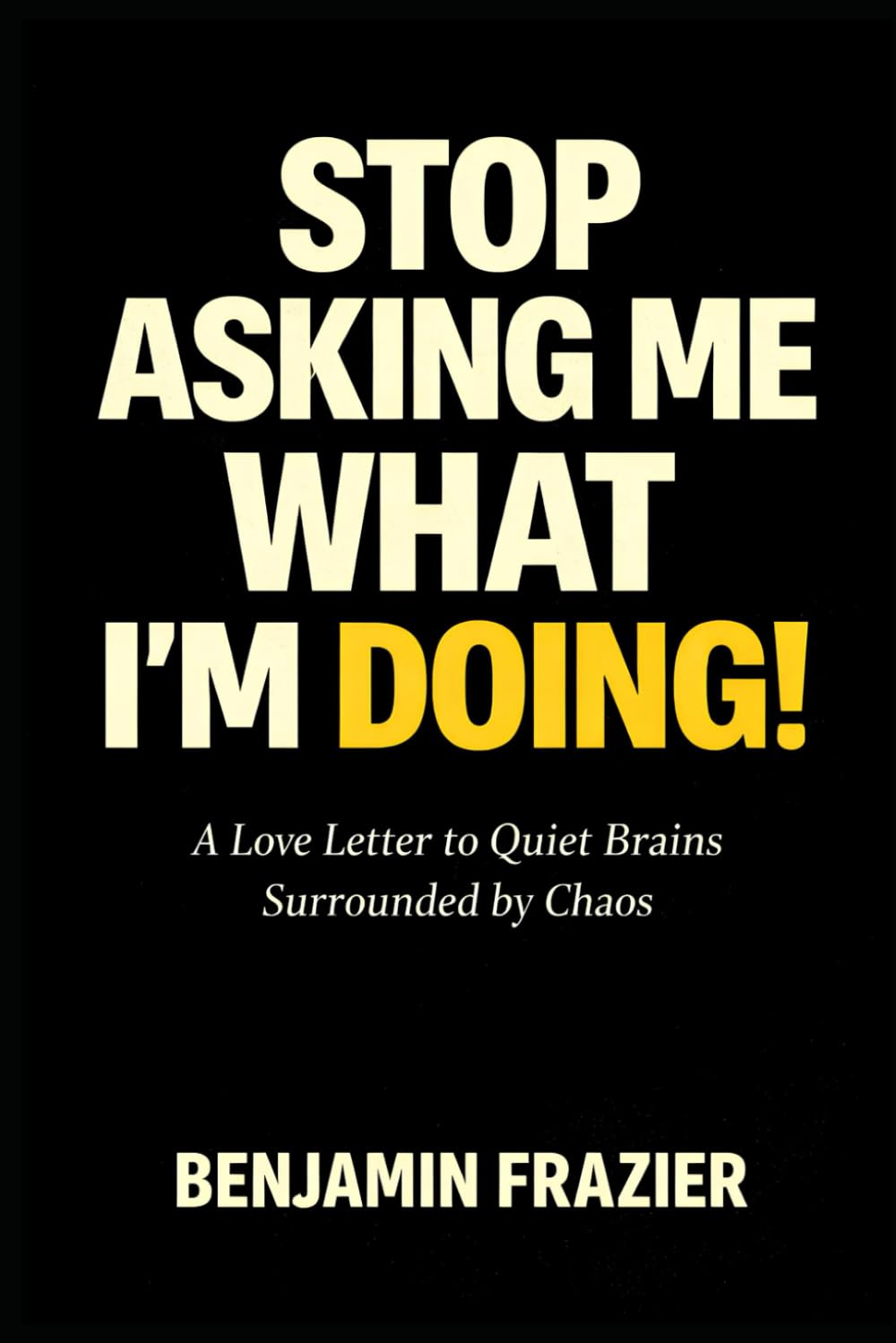 Stop Asking Me What I’m Doing!: A Love Letter to Quiet Brains Surrounded by Chaos