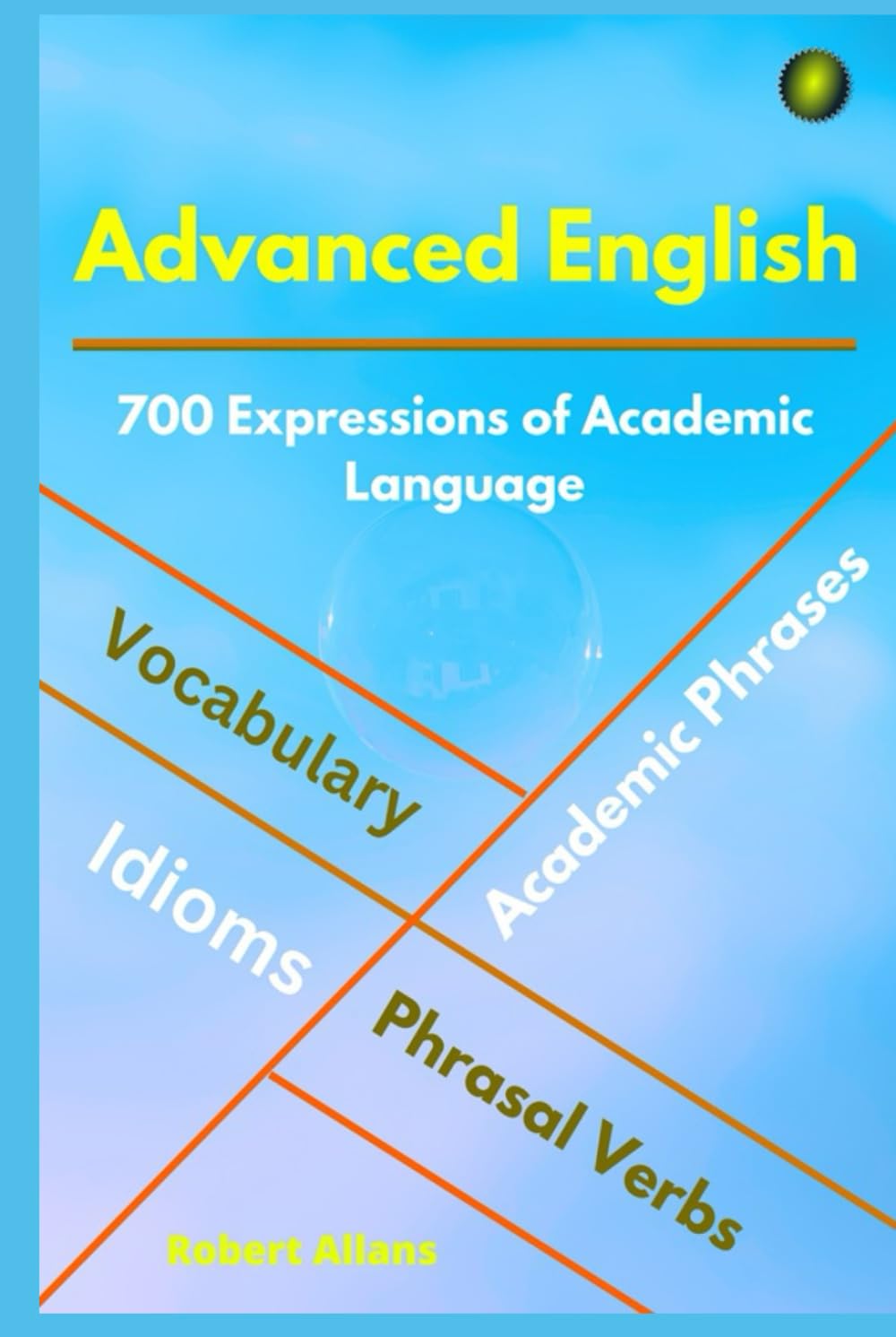 ADVANCED ENGLISH: Idioms, Phrasal Verbs, Vocabulary and Phrases: 700 Expressions of Academic Language (ADVANCED ENGLISH VOCABS)