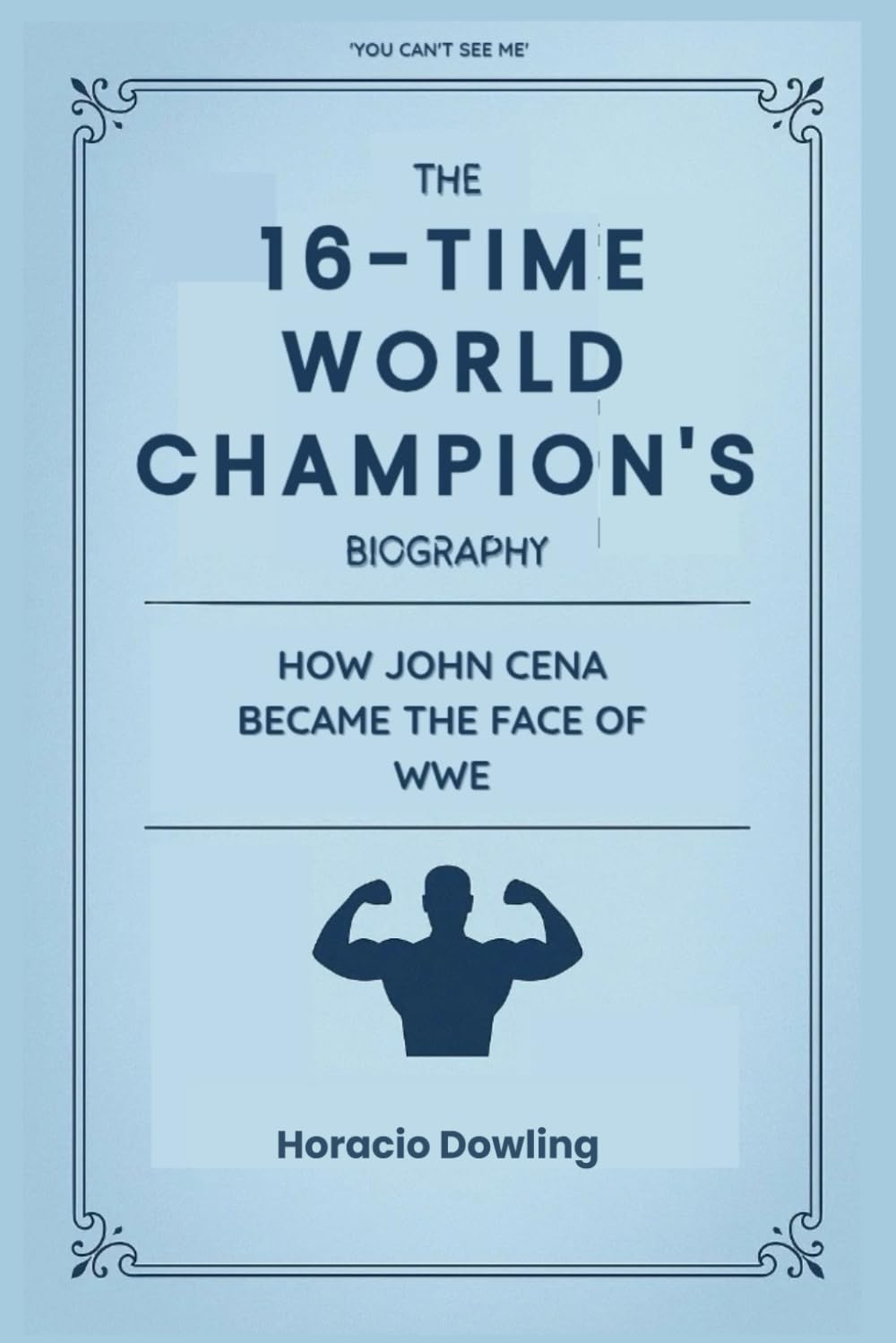 The 16-Time World Champion's Biography: How John Cena Became the Face of WWE (Biographies of WWE Wrestling Champions and Hall of Famers)