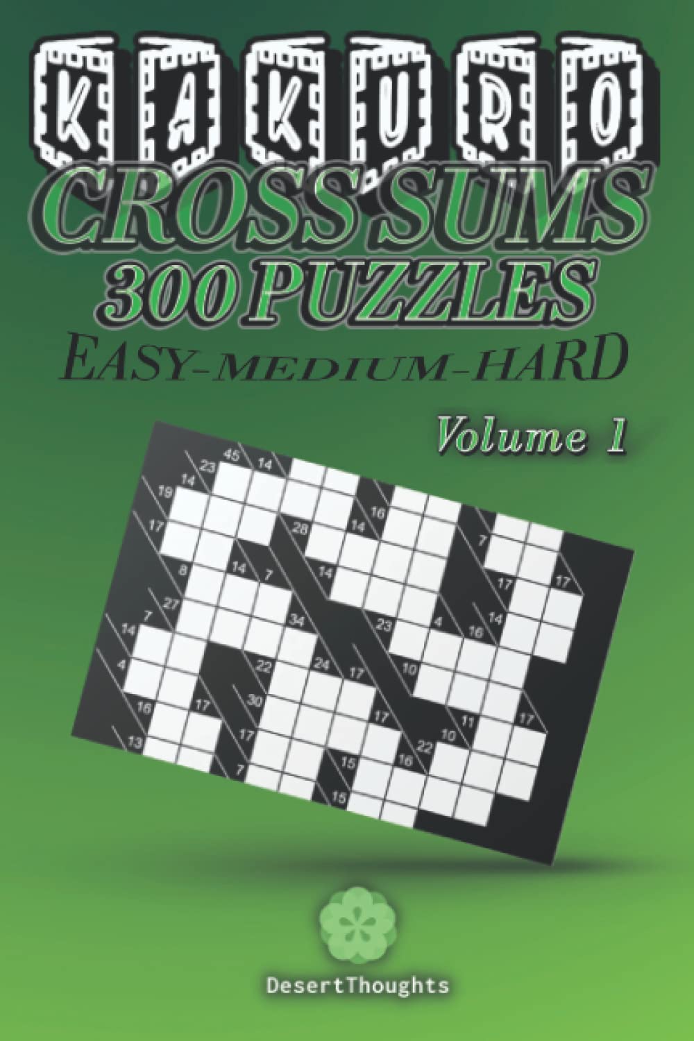 Kakuro Cross Sums – Volume 1: 300 Puzzle Book For Adults | 100 Easy Puzzles | 100 Medium Puzzles | 100 Hard Puzzles
