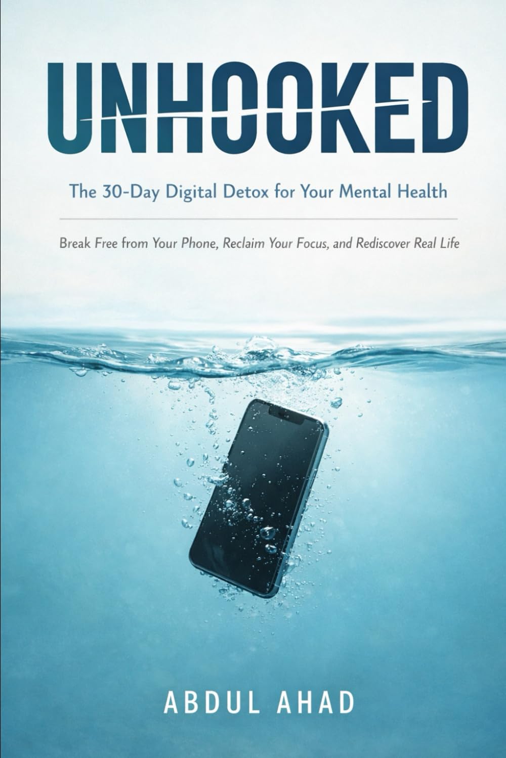 UNHOOKED: The 30-Day Digital Detox for Your Mental Health: Break Free from Your Phone, Reclaim Your Focus, and Rediscover Real Life