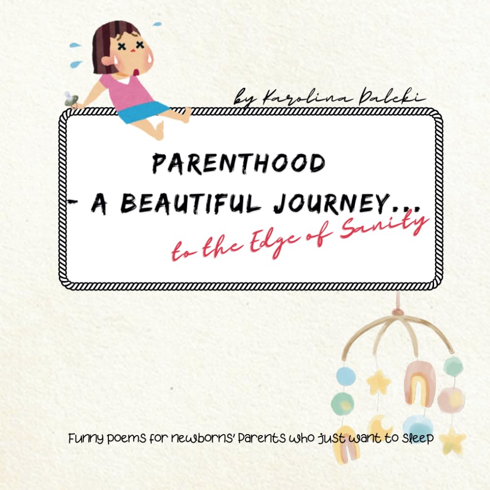 Parenthood - a Beautiful Journey… to the Edge of Sanity. Funny Poems for Newborns’ Parents Who Just Want to Sleep: A Perfect Funny Gift for All New ... About the Reality of Life with a Newborn