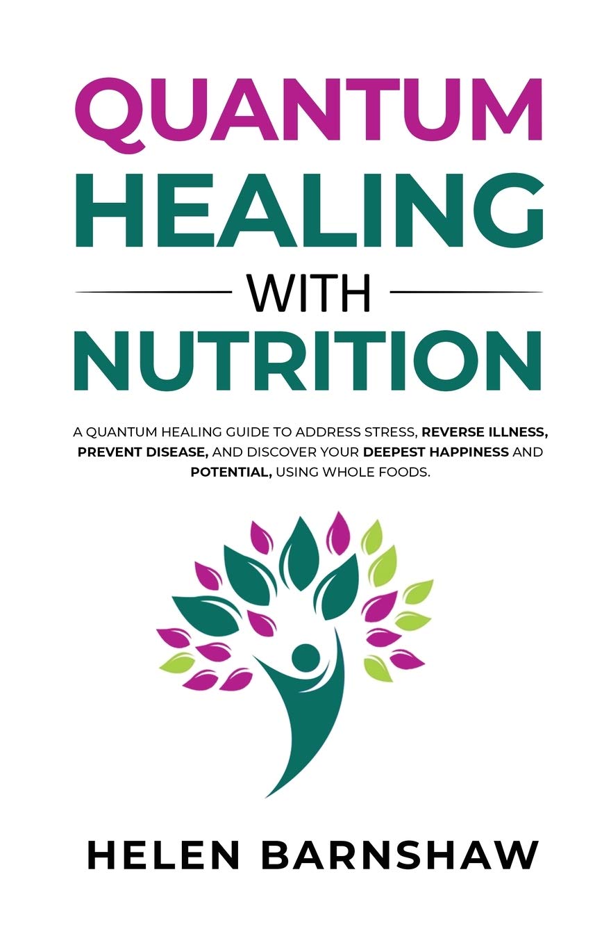 Quantum Healing With Nutrition: A quantum healing guide to address stress, reverse illness, prevent disease, and discover your deepest happiness, using whole foods.