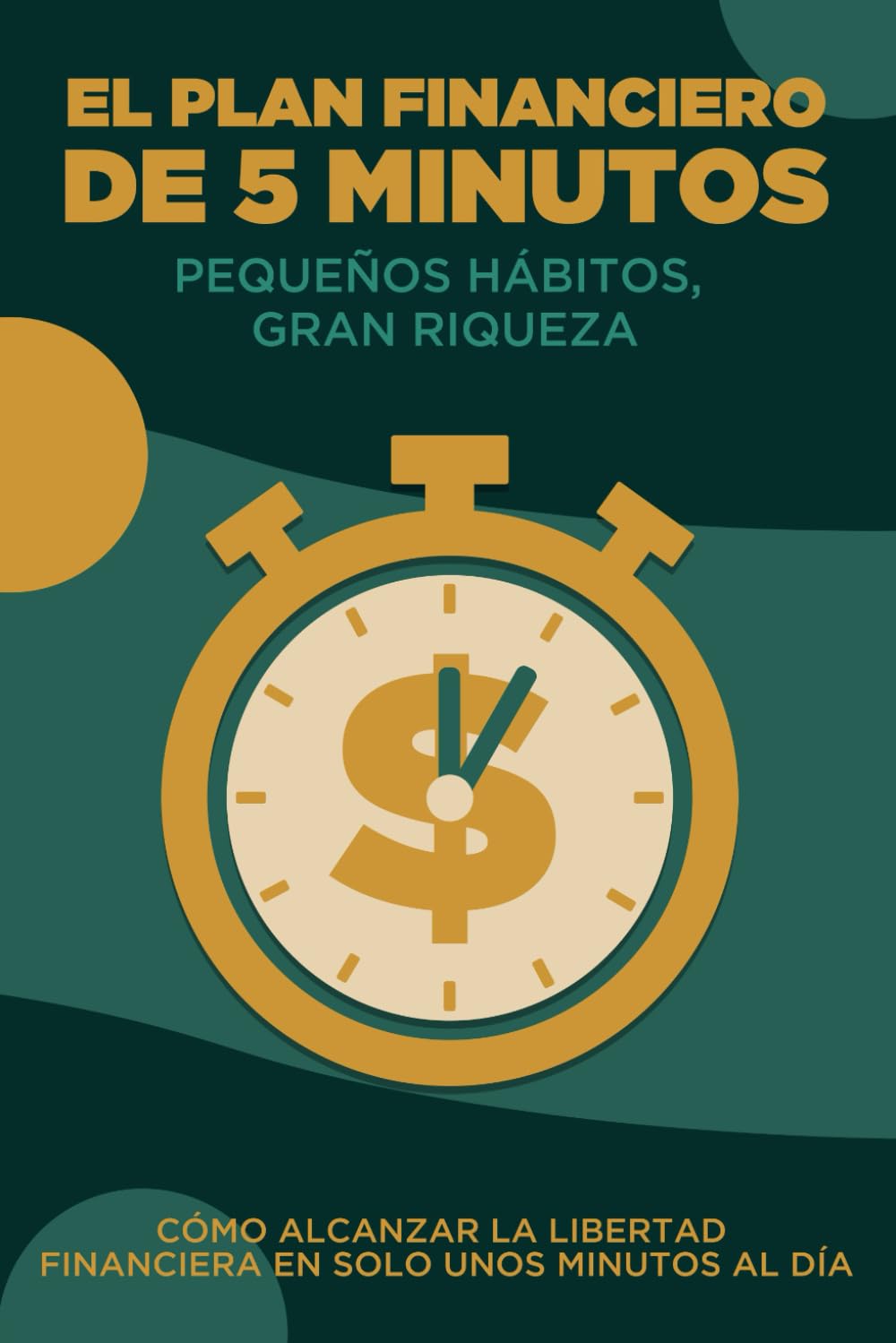 El plan financiero de 5 minutos: Pequeños hábitos, gran riqueza: Cómo alcanzar la libertad financiera en solo unos minutos al día