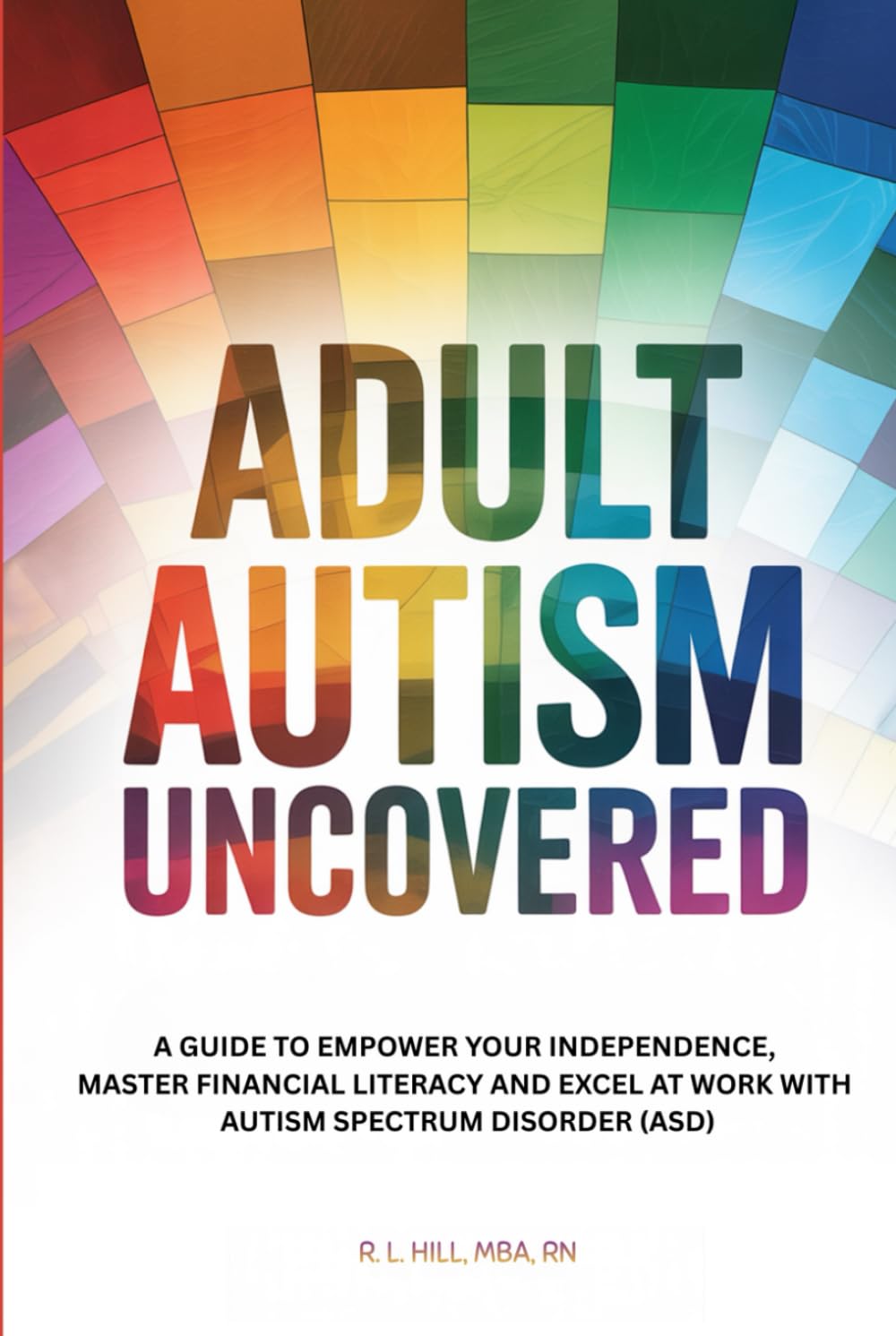 Adult Autism Uncovered: A Guide to Empower Your Independence, Master Financial Literacy, and Excel at Work with Autism Spectrum Disorder (ASD)