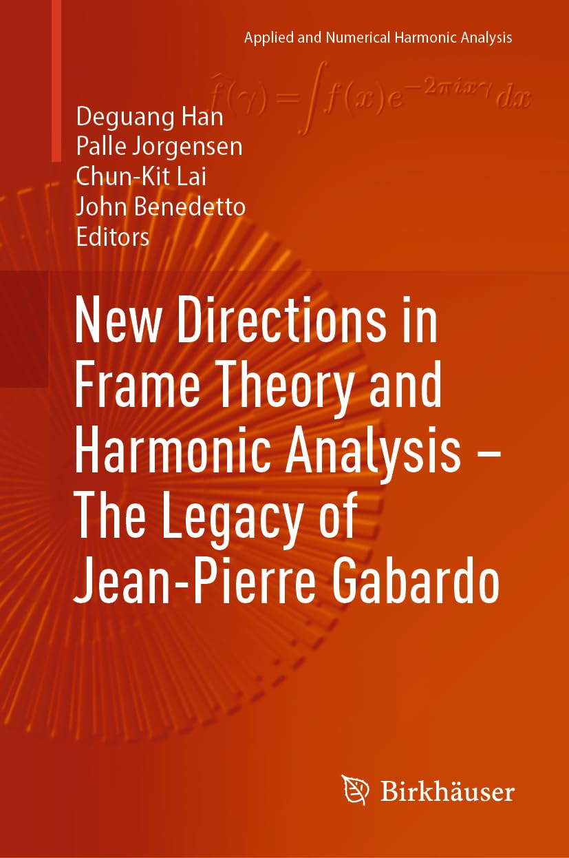New Directions in Frame Theory and Harmonic Analysis – The Legacy of Jean-Pierre Gabardo (Applied and Numerical Harmonic Analysis)