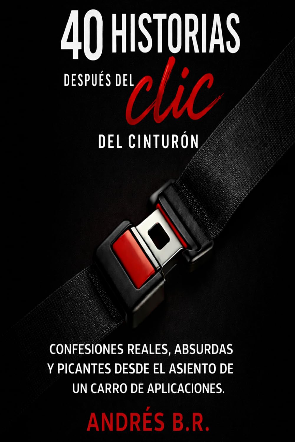 40 Historias Después del Clic del Cinturón: Confesiones reales, absurdas y picantes desde el asiento de un carro de aplicación