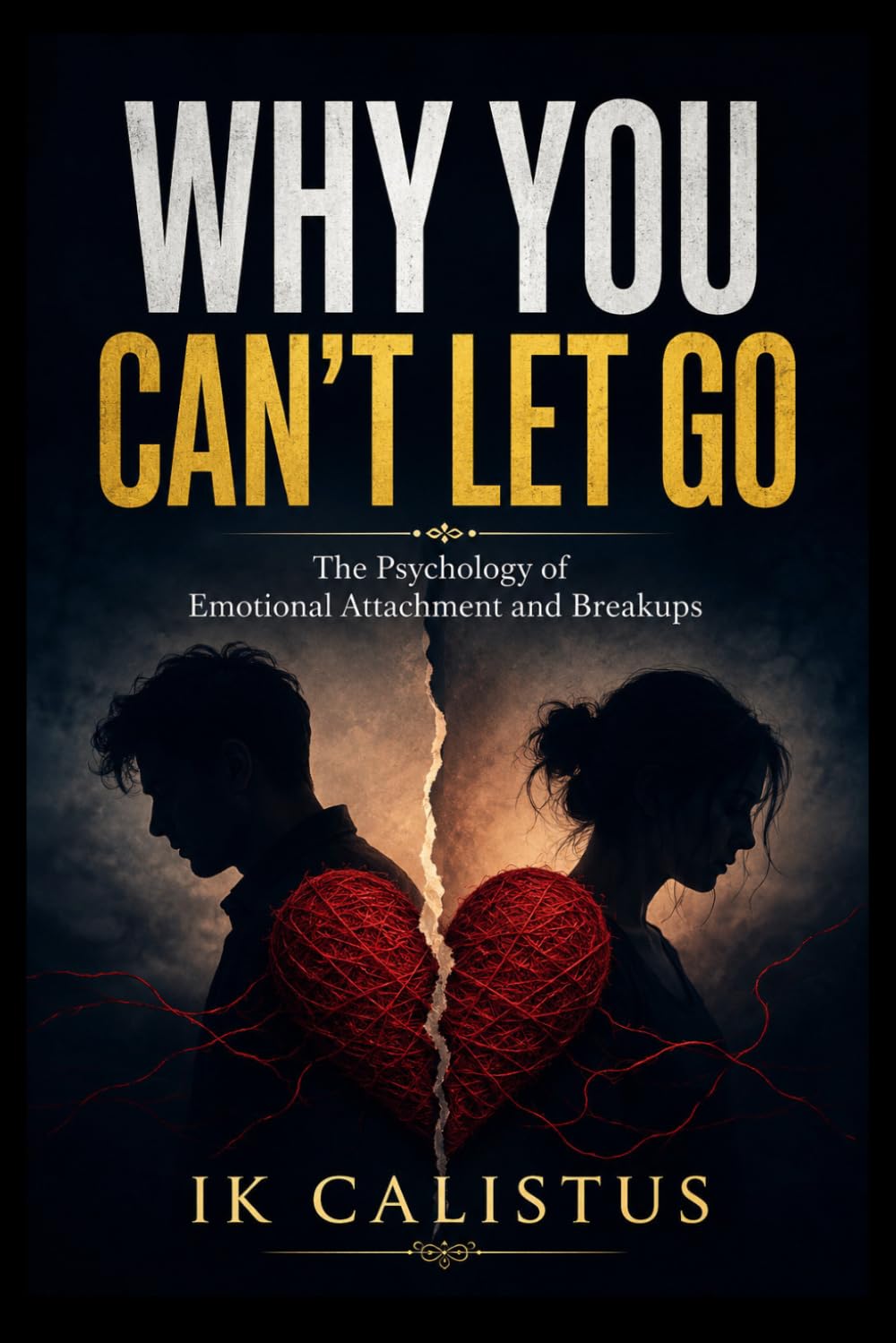 Why You Can’t Let Go: The Psychology of Emotional Attachment and Breakups (The Psychology of Love)
