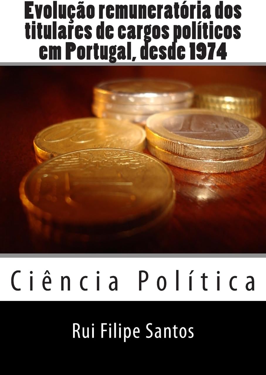 Evolução remuneratória dos titulares de cargos políticos em Portugal, desde 1974. (Portuguese Edition)