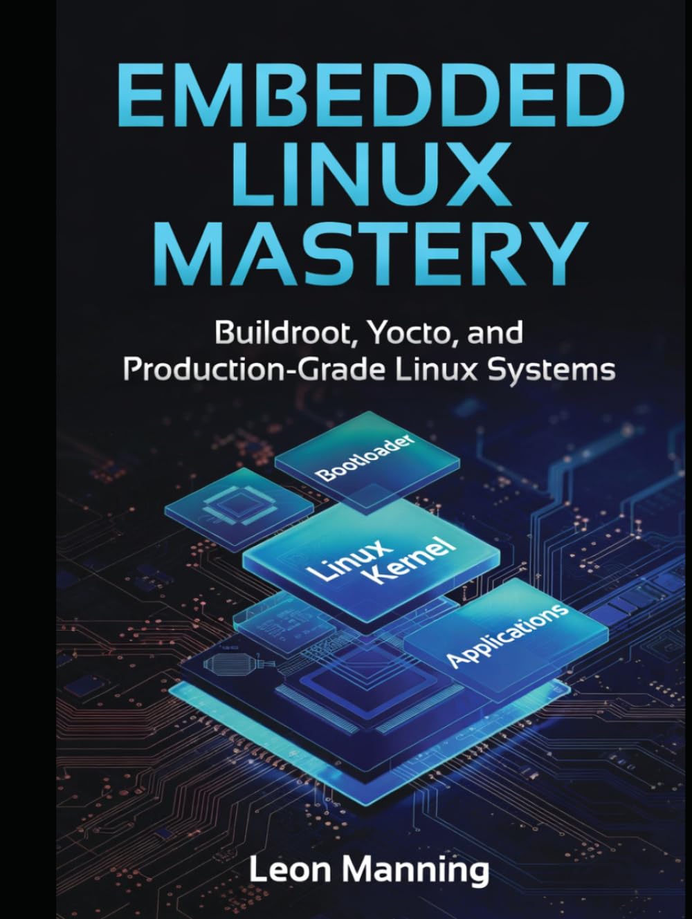 Embedded Linux Mastery: Building Production Systems with Buildroot and Yocto A Practical Guide for Embedded Systems Engineers