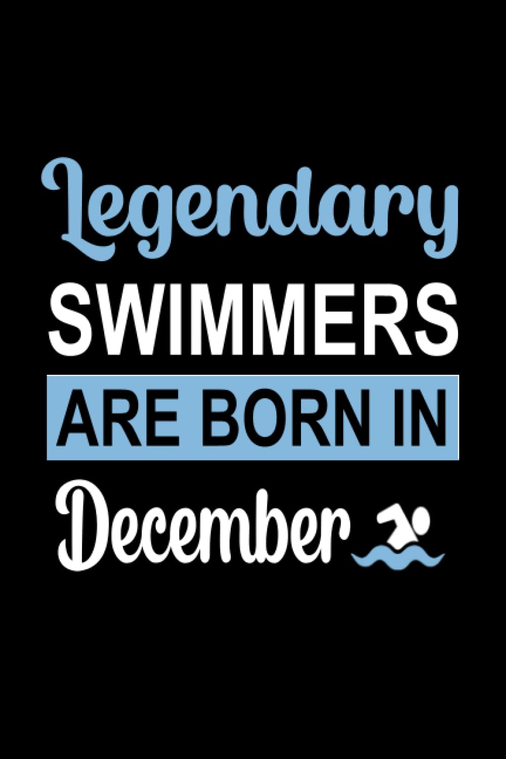 Legendary Swimmers Are Born In December: swimming notebook, birthday gifts for swimmers, Gifts for men and women, boys, girls who love to swim."6x9" inches, 120 pages.