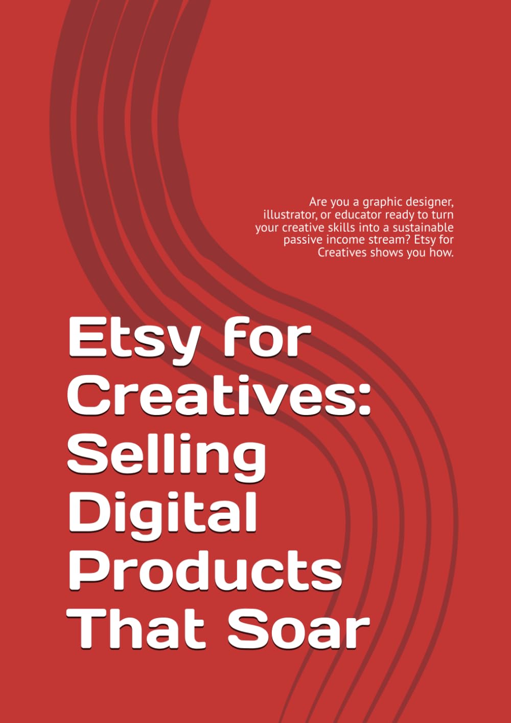 Etsy for Creatives: Selling Digital Products That Soar: From Idea to Download: Mastering Copyright, Scalability, and Marketing for Intangible Goods.