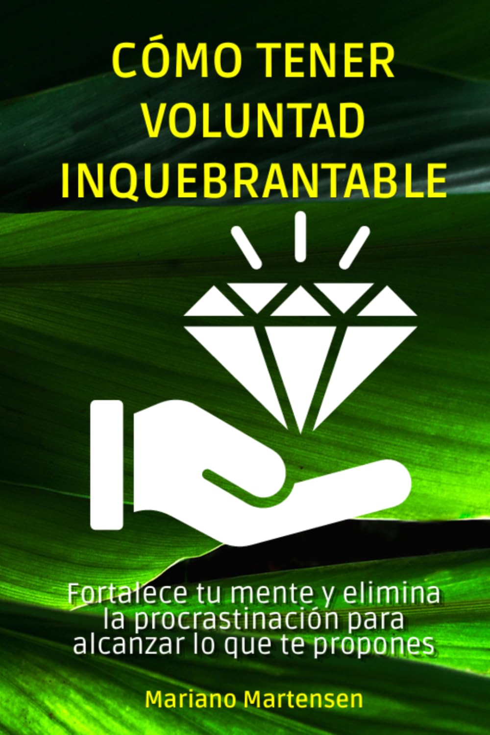 Cómo tener voluntad inquebrantable: Fortalece tu mente y elimina la procrastinación para alcanzar lo que te propones