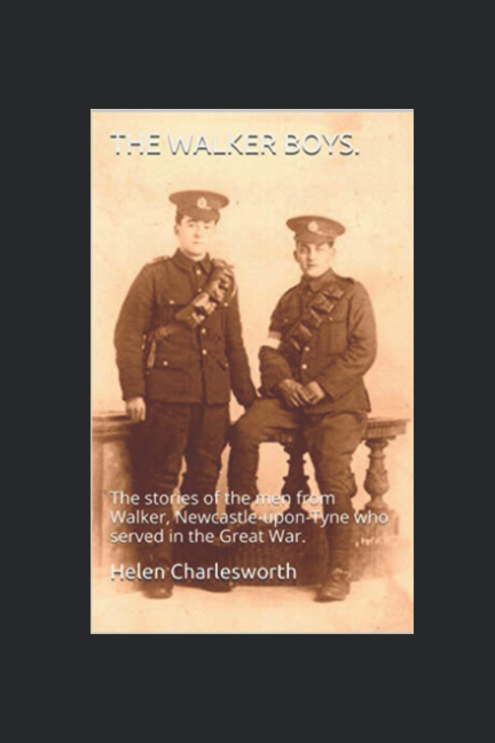 The Walker boys.: The stories of the men from Walker, Newcastle-upon-Tyne who served in the Great War.