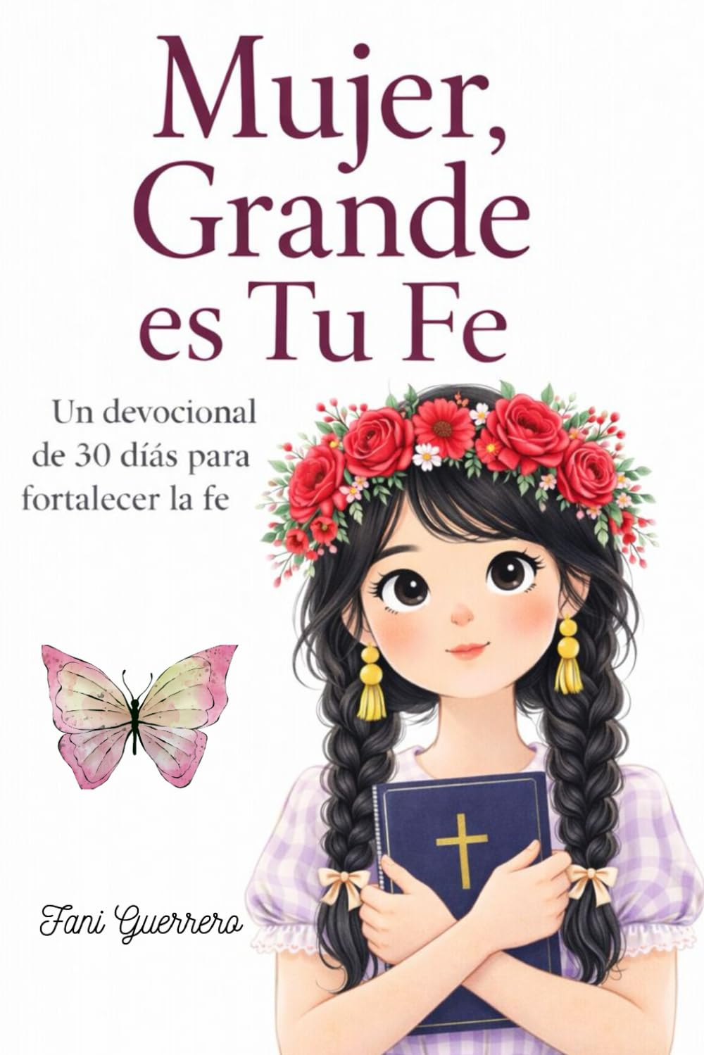 Mujer, Grande Es Tu Fe: Devocional De 30 Días Para Mujeres Que Quieren Fortalecer Su Fe (Con Oraciones, Reflexiones, y Declaraciones De Fe)