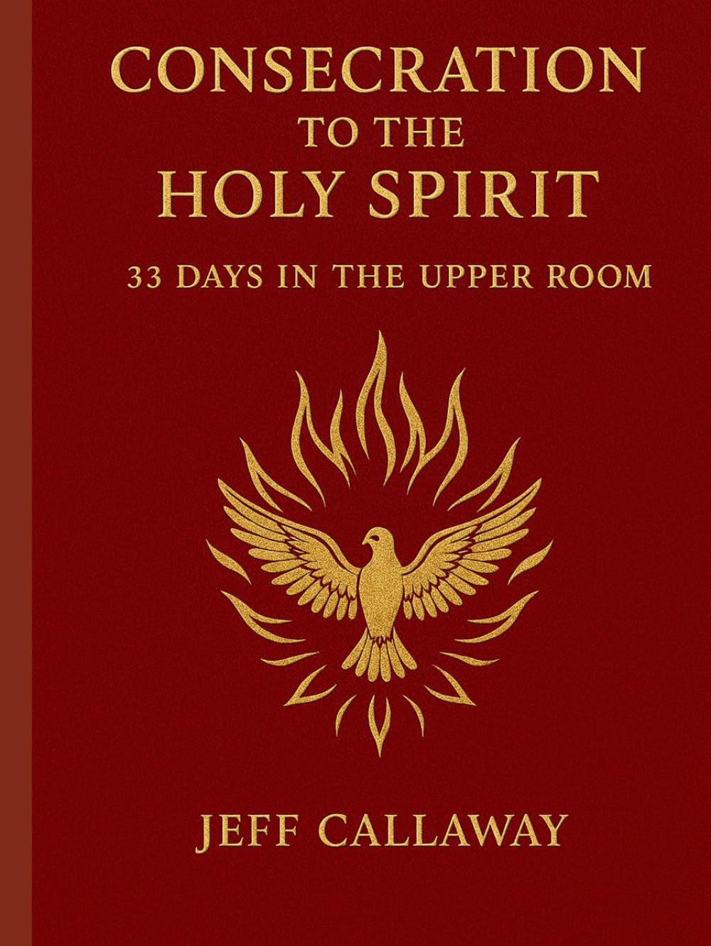 Consecration to the Holy Spirit: 33 Days in the Upper Room (Jeff Callaway's 33 Day Consecration Series)